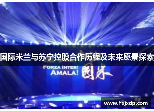 国际米兰与苏宁控股合作历程及未来愿景探索