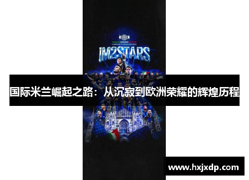 国际米兰崛起之路：从沉寂到欧洲荣耀的辉煌历程