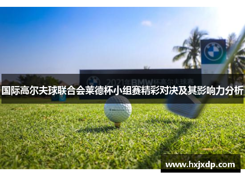 国际高尔夫球联合会莱德杯小组赛精彩对决及其影响力分析 国际高尔夫球联合会莱德杯小组赛精彩对决及其影响力分析