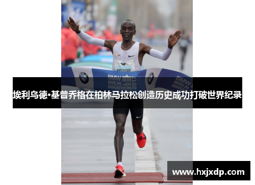 埃利乌德·基普乔格在柏林马拉松创造历史成功打破世界纪录 埃利乌德·基普乔格在柏林马拉松创造历史成功打破世界纪录