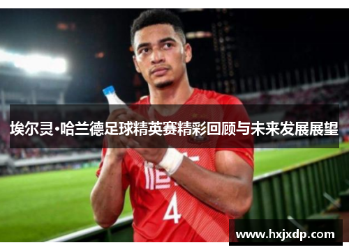 埃尔灵·哈兰德足球精英赛精彩回顾与未来发展展望