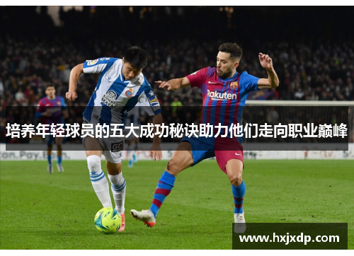 培养年轻球员的五大成功秘诀助力他们走向职业巅峰 培养年轻球员的五大成功秘诀助力他们走向职业巅峰