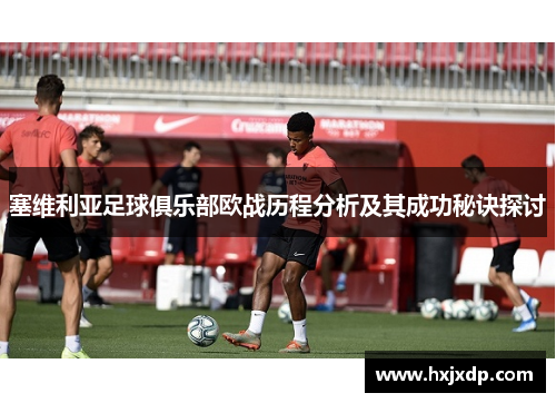 塞维利亚足球俱乐部欧战历程分析及其成功秘诀探讨 塞维利亚足球俱乐部欧战历程分析及其成功秘诀探讨