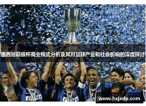 墨西哥超级杯商业模式分析及其对足球产业和社会影响的深度探讨 墨西哥超级杯商业模式分析及其对足球产业和社会影响的深度探讨