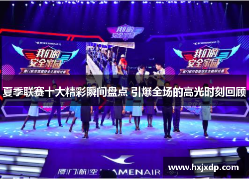 夏季联赛十大精彩瞬间盘点 引爆全场的高光时刻回顾 夏季联赛十大精彩瞬间盘点 引爆全场的高光时刻回顾