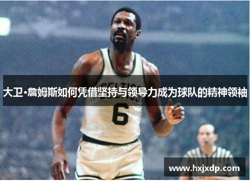 大卫·詹姆斯如何凭借坚持与领导力成为球队的精神领袖 大卫·詹姆斯如何凭借坚持与领导力成为球队的精神领袖