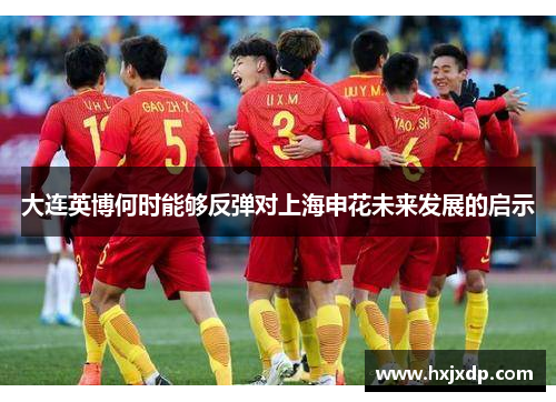 大连英博何时能够反弹对上海申花未来发展的启示 大连英博何时能够反弹对上海申花未来发展的启示