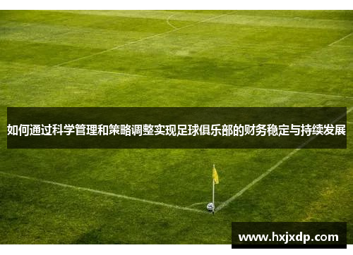 如何通过科学管理和策略调整实现足球俱乐部的财务稳定与持续发展 如何通过科学管理和策略调整实现足球俱乐部的财务稳定与持续发展