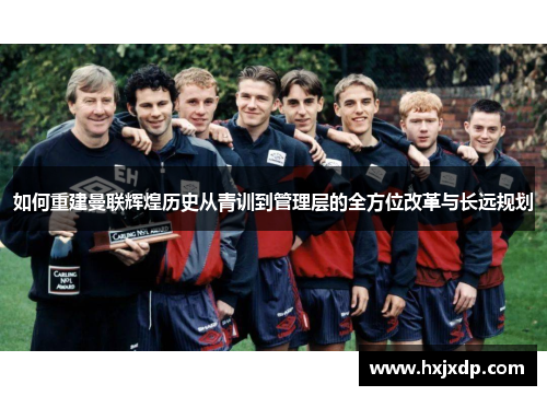 如何重建曼联辉煌历史从青训到管理层的全方位改革与长远规划