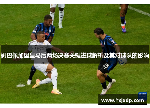 姆巴佩加盟皇马后两场决赛关键进球解析及其对球队的影响