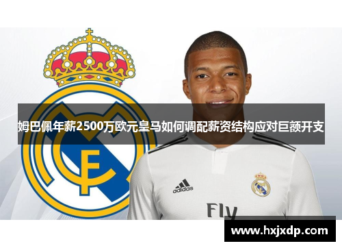 姆巴佩年薪2500万欧元皇马如何调配薪资结构应对巨额开支