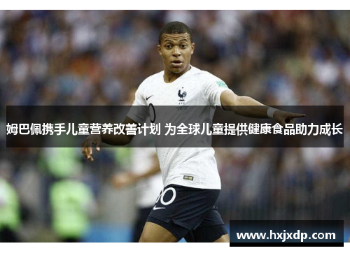 姆巴佩携手儿童营养改善计划 为全球儿童提供健康食品助力成长